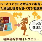 ベースブレッドで太るって本当？太った原因と痩せる食べ方を徹底解説！